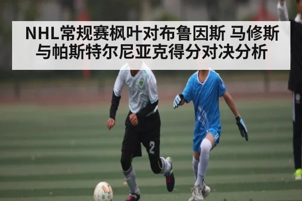 NHL常规赛枫叶对布鲁因斯 马修斯与帕斯特尔尼亚克得分对决分析